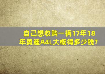 自己想收购一辆17年18年奥迪A4L大概得多少钱?