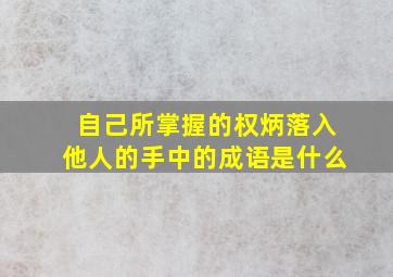 自己所掌握的权炳,落入他人的手中的成语是什么