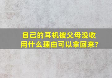 自己的耳机被父母没收用什么理由可以拿回来?