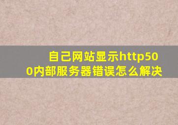 自己网站显示http500内部服务器错误怎么解决