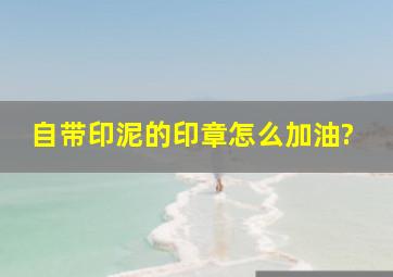 自带印泥的印章怎么加油?