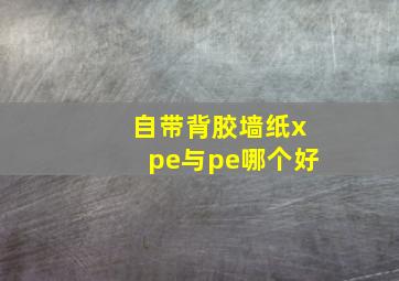 自带背胶墙纸xpe与pe哪个好