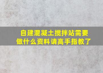 自建混凝土搅拌站需要做什么资料,请高手指教了