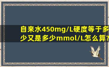 自来水450mg/L硬度等于多少,又是多少mmol/L怎么算?