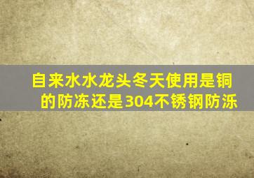 自来水水龙头冬天使用是铜的防冻还是304不锈钢防泺(