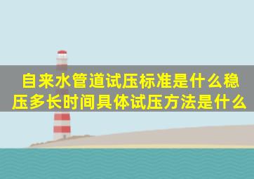 自来水管道试压标准是什么稳压多长时间具体试压方法是什么