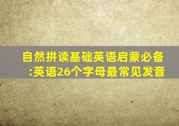 自然拼读基础,英语启蒙必备:英语26个字母最常见发音