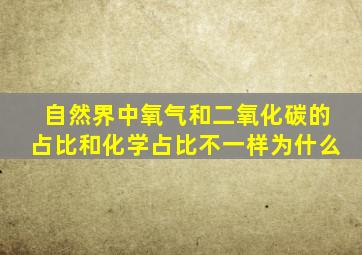 自然界中氧气和二氧化碳的占比和化学占比不一样为什么(