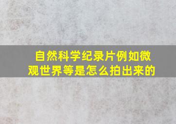 自然科学纪录片例如《微观世界》等是怎么拍出来的