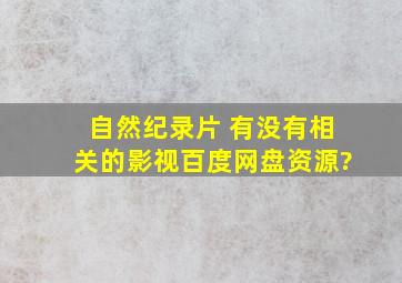 自然纪录片 有没有相关的影视百度网盘资源?