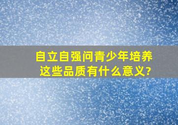 自立,自强,问青少年培养这些品质有什么意义?