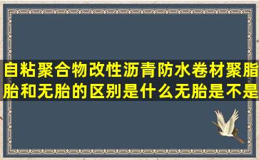 自粘聚合物改性沥青防水卷材(聚脂胎)和无胎的区别是什么,无胎是不是...