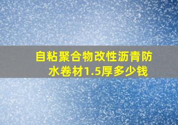 自粘聚合物改性沥青防水卷材1.5厚多少钱