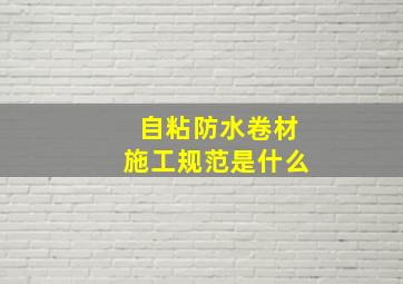 自粘防水卷材施工规范是什么