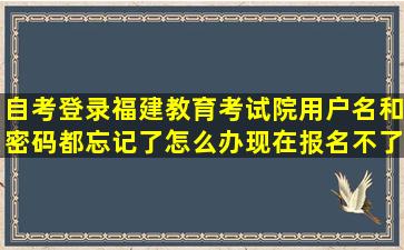 自考,登录福建教育考试院,用户名和密码都忘记了,怎么办,现在报名不了