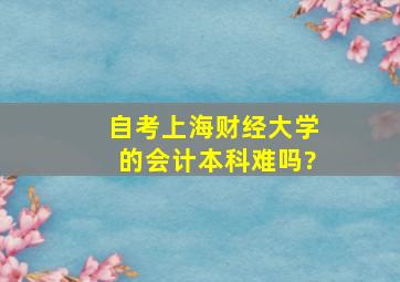 自考上海财经大学的会计本科难吗?