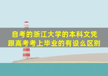 自考的浙江大学的本科文凭 跟高考考上毕业的有设么区别 