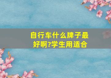 自行车什么牌子最好啊?学生用适合。