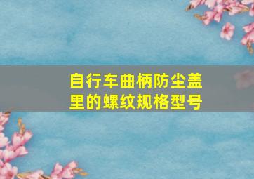 自行车曲柄,防尘盖里的螺纹规格型号