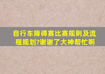 自行车障碍赛比赛规则及流程规划?谢谢了,大神帮忙啊