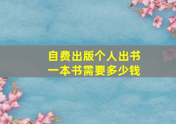 自费出版个人出书一本书需要多少钱