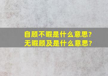 自顾不暇是什么意思? 无暇顾及是什么意思?