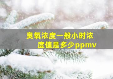 臭氧浓度一般小时浓度值是多少ppmv