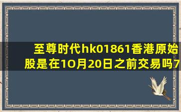 至尊时代hk01861香港原始股是在1O月20日之前交易吗7