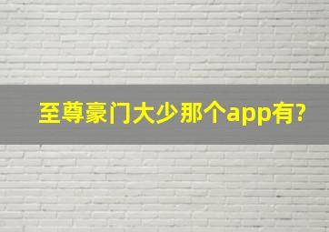 至尊豪门大少那个app有?