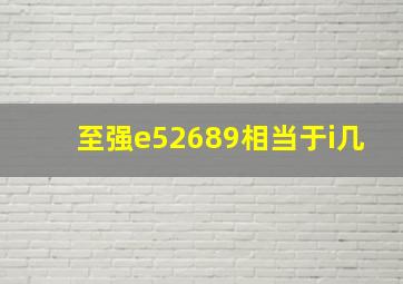 至强e52689相当于i几