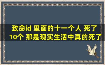 致命id 里面的十一个人 死了10个 那是现实生活中真的死了?还是他的...