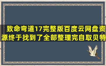 致命弯道1―7完整版百度云网盘资源终于找到了(全部整理完)自取【贝特...