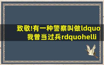 致敬!有一种警察叫做“我曾当过兵”……