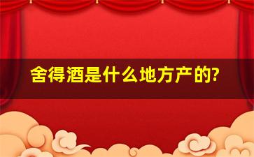 舍得酒是什么地方产的?