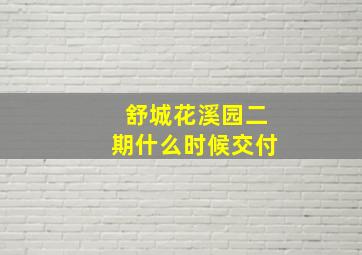 舒城花溪园二期什么时候交付