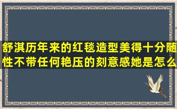 舒淇历年来的红毯造型,美得十分随性,不带任何艳压的刻意感,她是怎么...