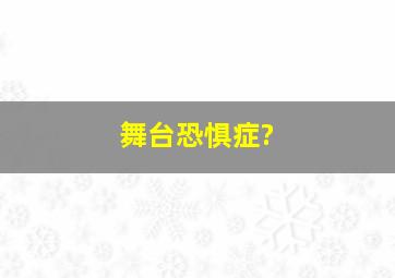 舞台恐惧症?