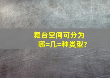 舞台空间可分为哪=几=种类型?