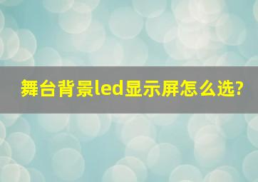 舞台背景led显示屏怎么选?