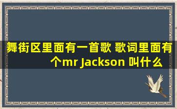 舞街区里面有一首歌 歌词里面有个mr Jackson 叫什么名字啊