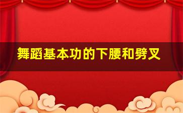 舞蹈基本功的下腰和劈叉