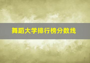 舞蹈大学排行榜分数线