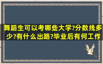 舞蹈生可以考哪些大学?分数线多少?有什么出路?毕业后有何工作?