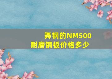 舞钢的NM500耐磨钢板价格多少