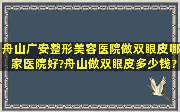 舟山广安整形美容医院做双眼皮哪家医院好?舟山做双眼皮多少钱?双...