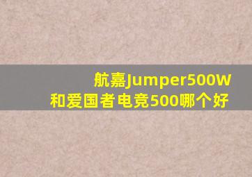 航嘉Jumper500W和爱国者电竞500哪个好