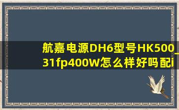 航嘉电源DH6型号HK500_31fp400W怎么样好吗配i54590华硕B85主