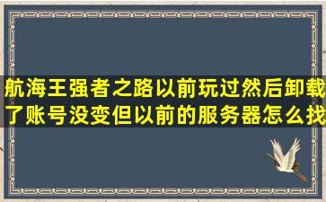 航海王强者之路,以前玩过,然后卸载了,账号没变,但以前的服务器怎么找...