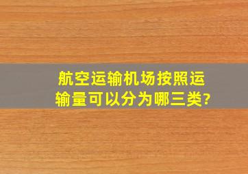 航空运输机场按照运输量可以分为哪三类?