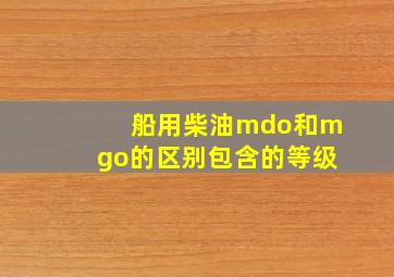 船用柴油mdo和mgo的区别包含的等级